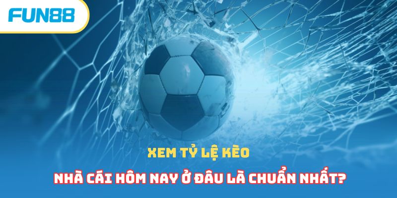 Xem tỷ lệ kèo nhà cái hôm nay ở đâu là chuẩn nhất?